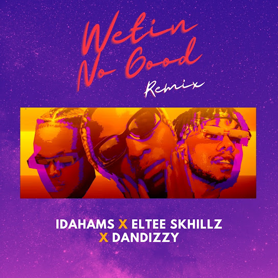 Idahams - Wetin No Good (Remix) Ft. Eltee Skhillz & DanDizzy